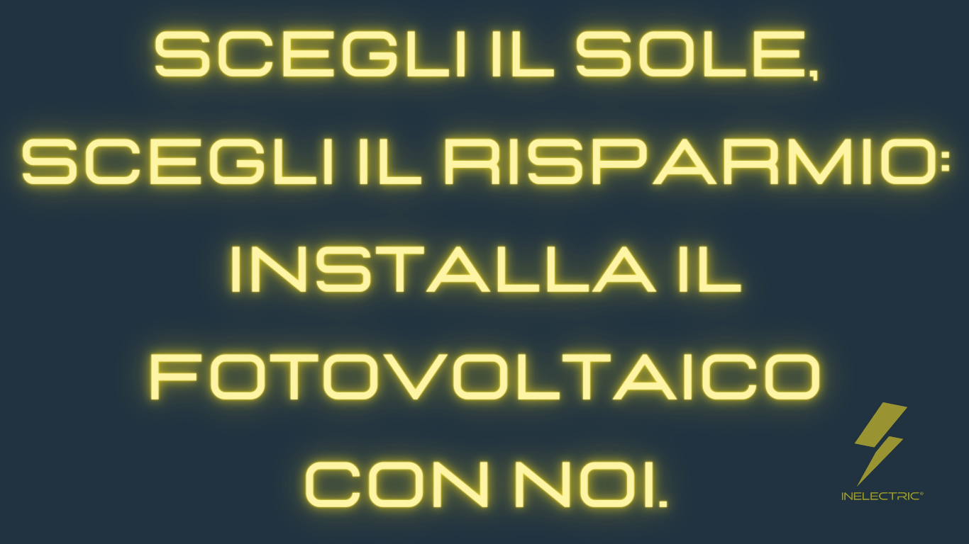 Scegli il sole, scegli il risparmio installa fotovoltaico con noi di inelectric